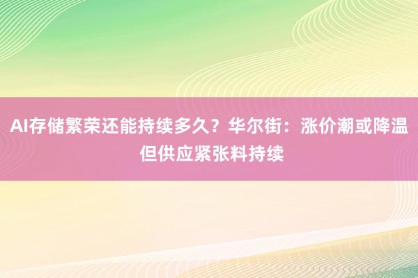 AI存储繁荣还能持续多久？华尔街：涨价潮或降温 但供应紧张料持续