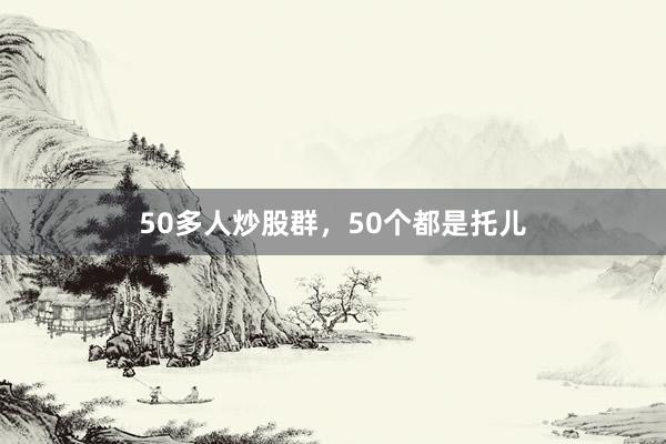 50多人炒股群，50个都是托儿