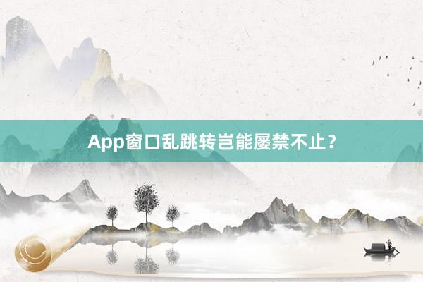App窗口乱跳转岂能屡禁不止？