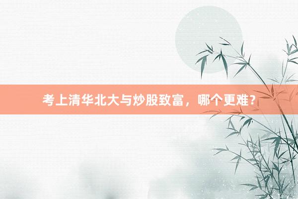 考上清华北大与炒股致富，哪个更难？