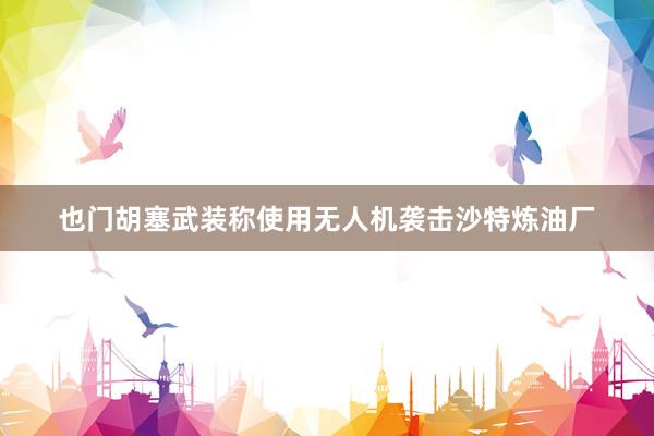也门胡塞武装称使用无人机袭击沙特炼油厂