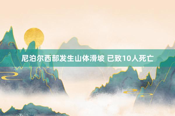 尼泊尔西部发生山体滑坡 已致10人死亡
