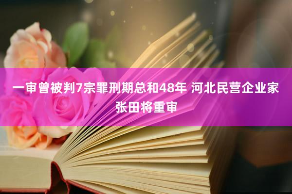 一审曾被判7宗罪刑期总和48年 河北民营企业家张田将重审