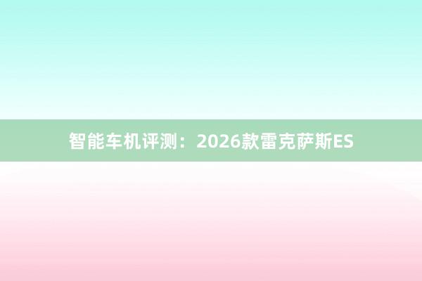 智能车机评测：2026款雷克萨斯ES