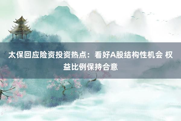 太保回应险资投资热点：看好A股结构性机会 权益比例保持合意