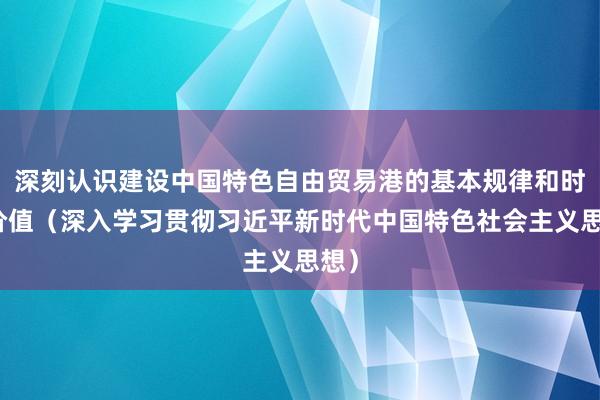 深刻认识建设中国特色自由贸易港的基本规律和时代价值（深入学习贯彻习近平新时代中国特色社会主义思想）
