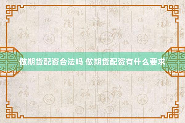 做期货配资合法吗 做期货配资有什么要求
