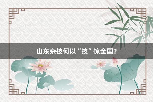 山东杂技何以“技”惊全国？
