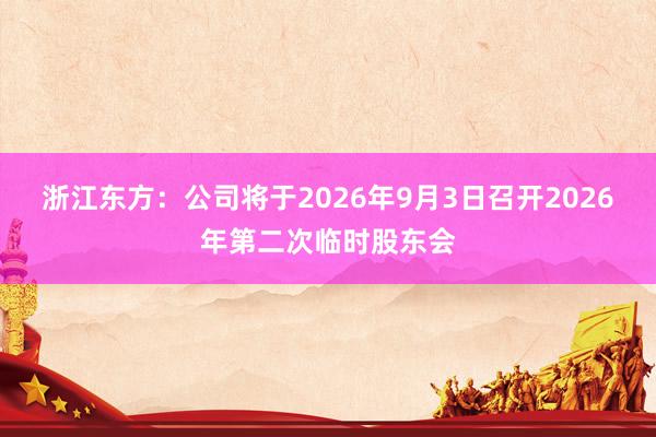 浙江东方：公司将于2026年9月3日召开2026年第二次临时股东会