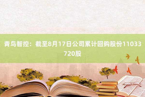 青鸟智控：截至8月17日公司累计回购股份11033720股