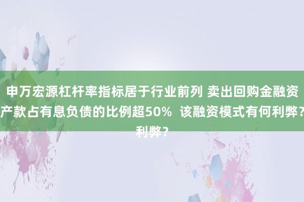 申万宏源杠杆率指标居于行业前列 卖出回购金融资产款占有息负债的比例超50%  该融资模式有何利弊？
