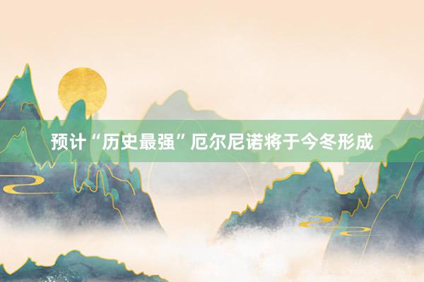 预计“历史最强”厄尔尼诺将于今冬形成
