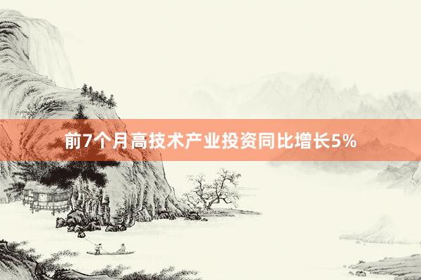 前7个月高技术产业投资同比增长5%