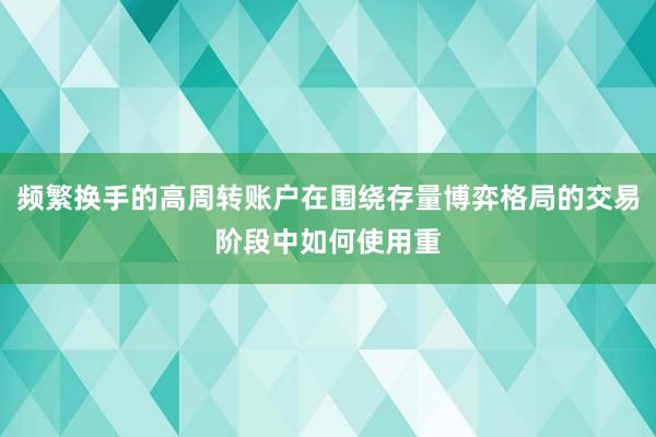 频繁换手的高周转账户在围绕存量博弈格局的交易阶段中如何使用重