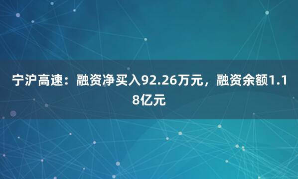 宁沪高速：融资净买入92.26万元，融资余额1.18亿元