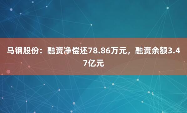 马钢股份：融资净偿还78.86万元，融资余额3.47亿元