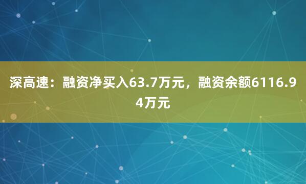 深高速:融资净买入63.7万元,融资余额6116.94万元