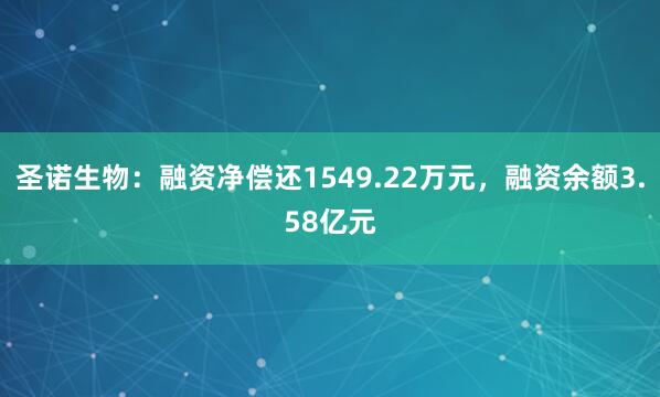 圣诺生物：融资净偿还1549.22万元，融资余额3.58亿元
