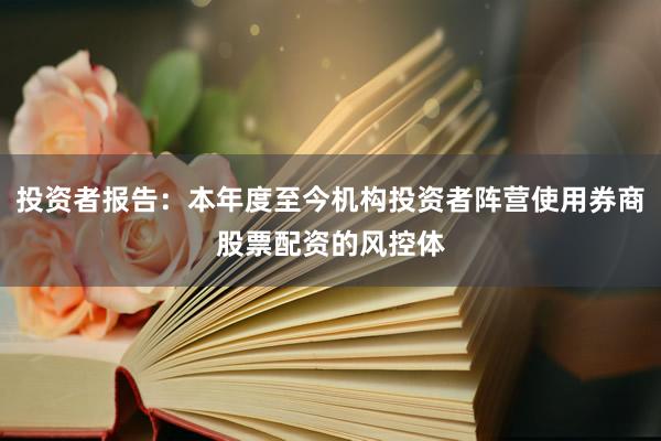 投资者报告：本年度至今机构投资者阵营使用券商股票配资的风控体