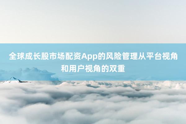 全球成长股市场配资App的风险管理从平台视角和用户视角的双重