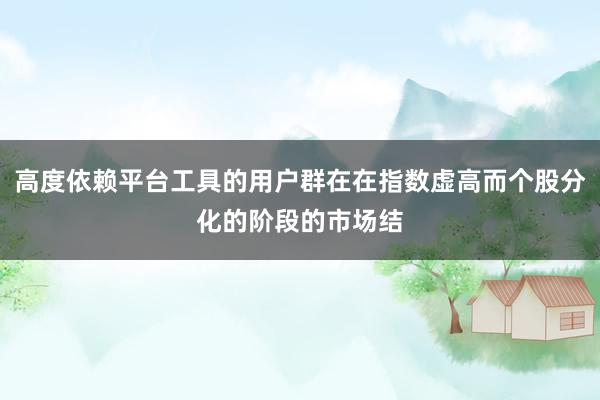 高度依赖平台工具的用户群在在指数虚高而个股分化的阶段的市场结