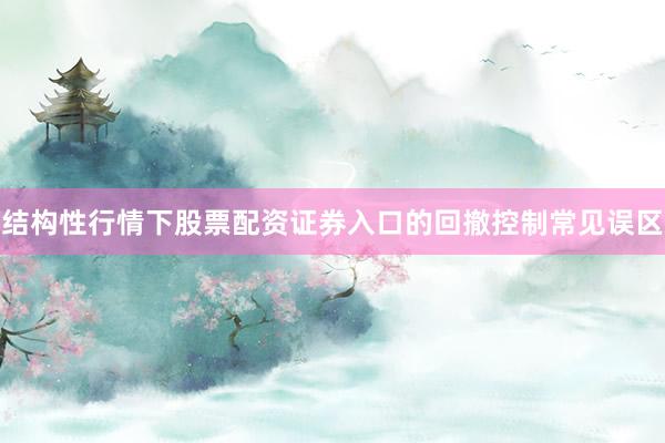 结构性行情下股票配资证券入口的回撤控制常见误区