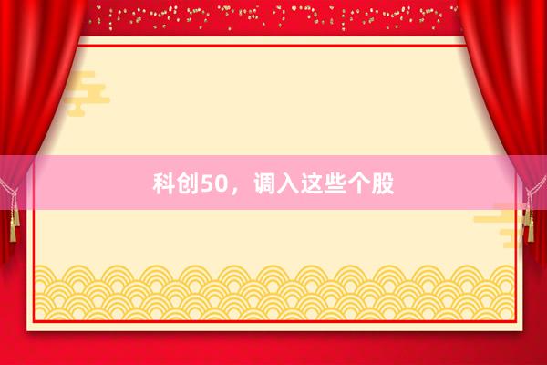 科创50，调入这些个股