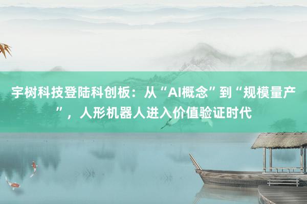 宇树科技登陆科创板：从“AI概念”到“规模量产”，人形机器人进入价值验证时代