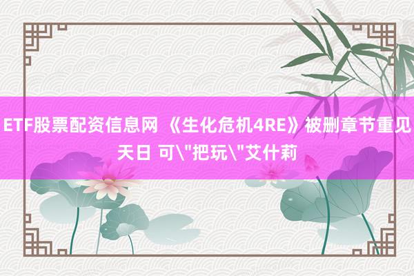 ETF股票配资信息网 《生化危机4RE》被删章节重见天日 可＂把玩＂艾什莉