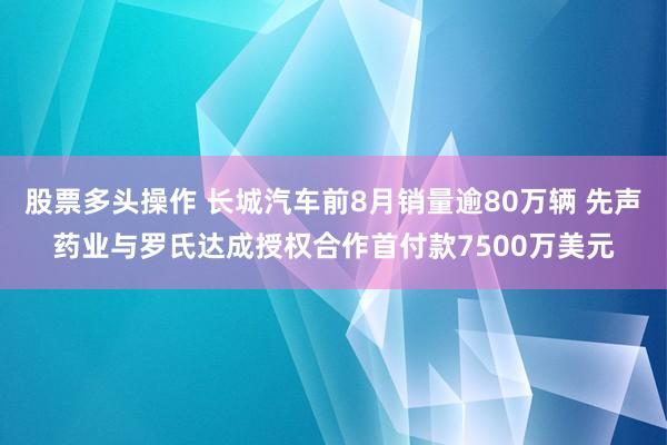 股票多头操作 长城汽车前8月销量逾80万辆 先声药业与罗氏达成授权合作首付款7500万美元