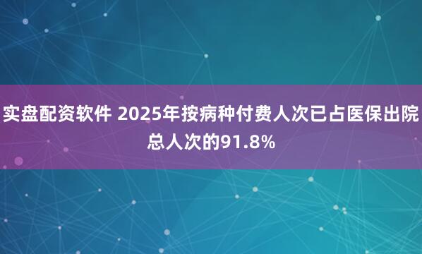 实盘配资软件 2025年按病种付费人次已占医保出院总人次的91.8%
