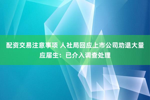 配资交易注意事项 人社局回应上市公司劝退大量应届生：已介入调查处理
