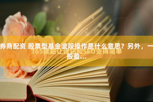 券商配资 股票型基金波段操作是什么意思？另外，一般盈...