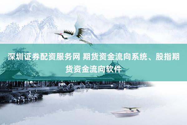 深圳证券配资服务网 期货资金流向系统、股指期货资金流向软件