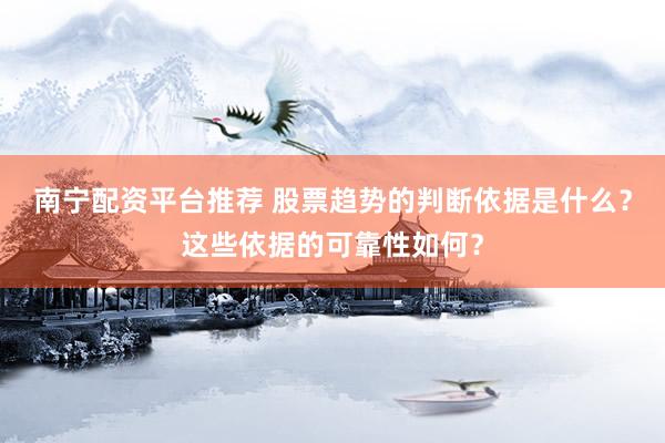 南宁配资平台推荐 股票趋势的判断依据是什么？这些依据的可靠性如何？