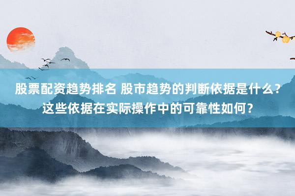 股票配资趋势排名 股市趋势的判断依据是什么？这些依据在实际操作中的可靠性如何？