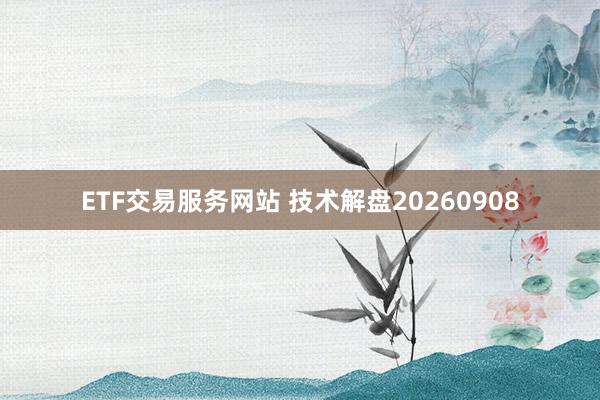 ETF交易服务网站 技术解盘20260908
