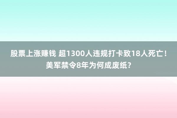 股票上涨赚钱 超1300人违规打卡致18人死亡！美军禁令8年为何成废纸？
