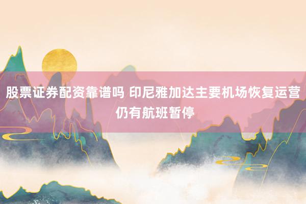 股票证券配资靠谱吗 印尼雅加达主要机场恢复运营 仍有航班暂停