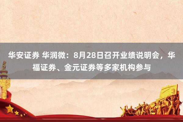 华安证券 华润微：8月28日召开业绩说明会，华福证券、金元证券等多家机构参与