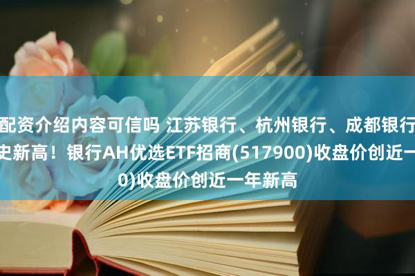 配资介绍内容可信吗 江苏银行、杭州银行、成都银行齐创历史新高！银行AH优选ETF招商(517900)收盘价创近一年新高