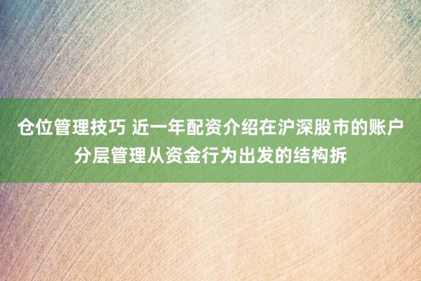 仓位管理技巧 近一年配资介绍在沪深股市的账户分层管理从资金行为出发的结构拆