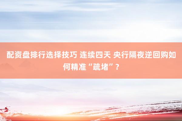 配资盘排行选择技巧 连续四天 央行隔夜逆回购如何精准“疏堵”？