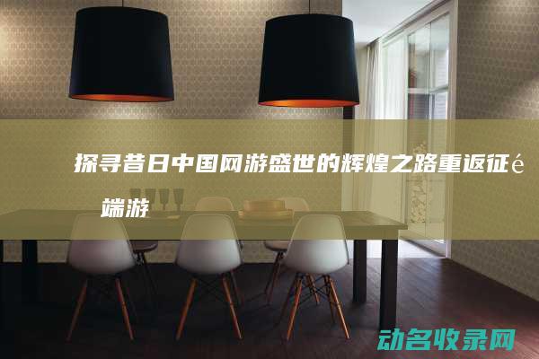 探寻昔日中国网游盛世的辉煌之路 重返征途端游 (昔日的中国)