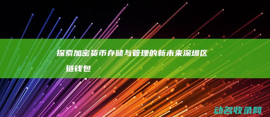 探索加密货币存储与管理的新未来 深圳区块链钱包开发 (探索加密货币的意义)